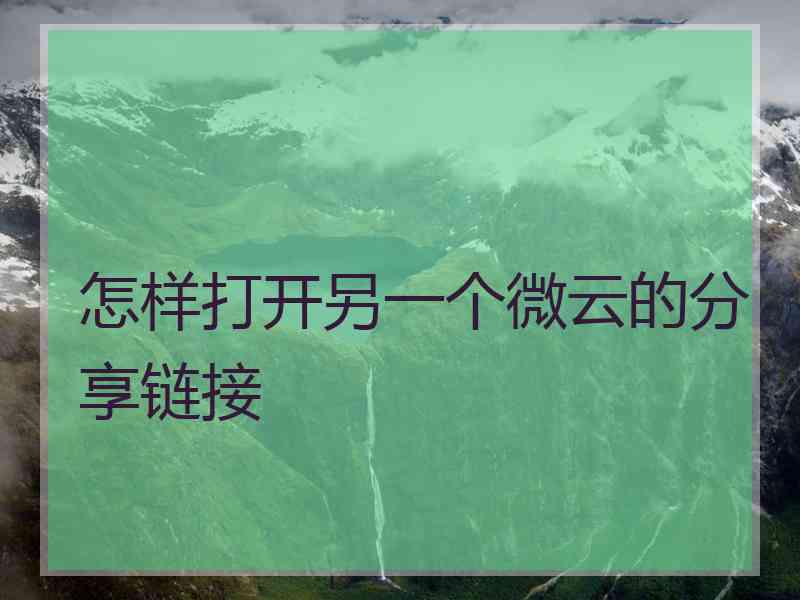 怎样打开另一个微云的分享链接