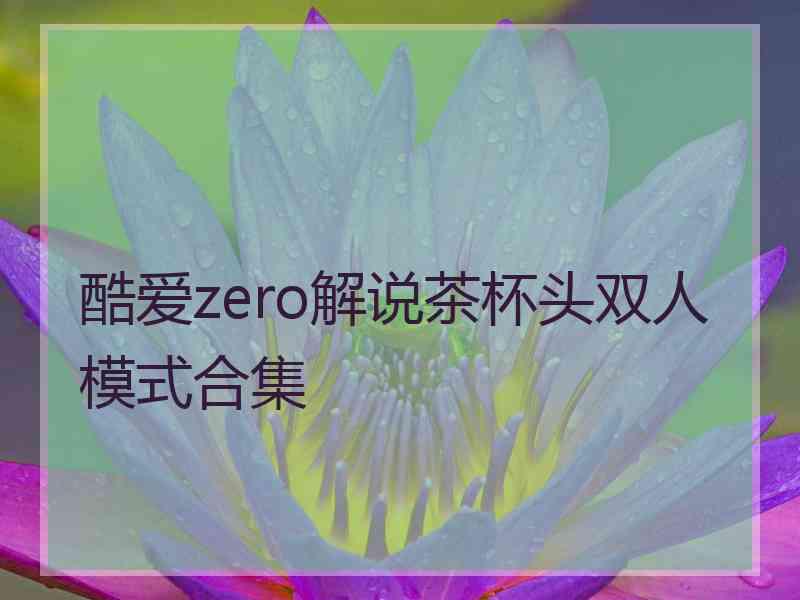 酷爱zero解说茶杯头双人模式合集