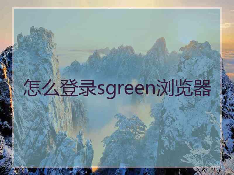 怎么登录sgreen浏览器