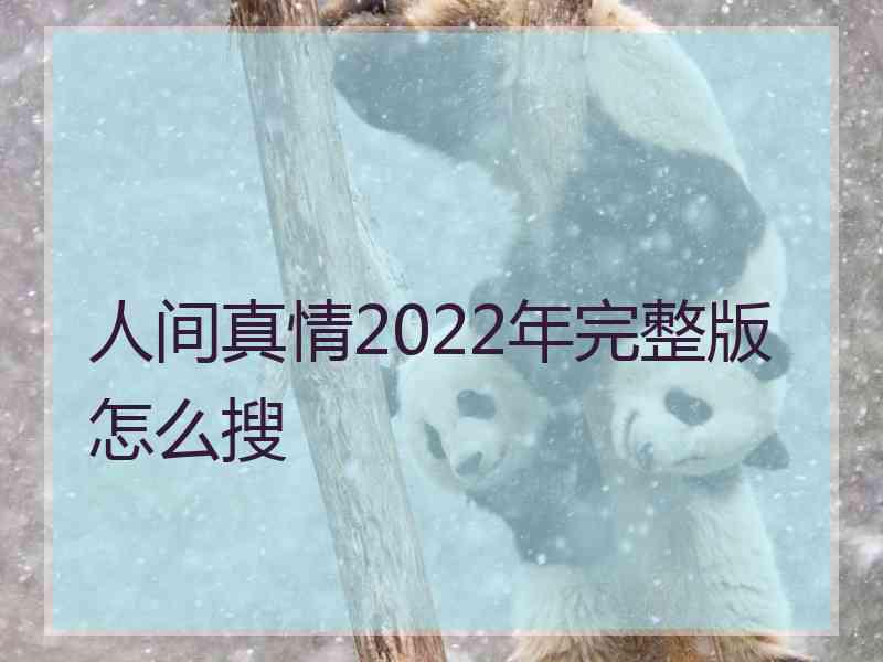 人间真情2022年完整版怎么搜