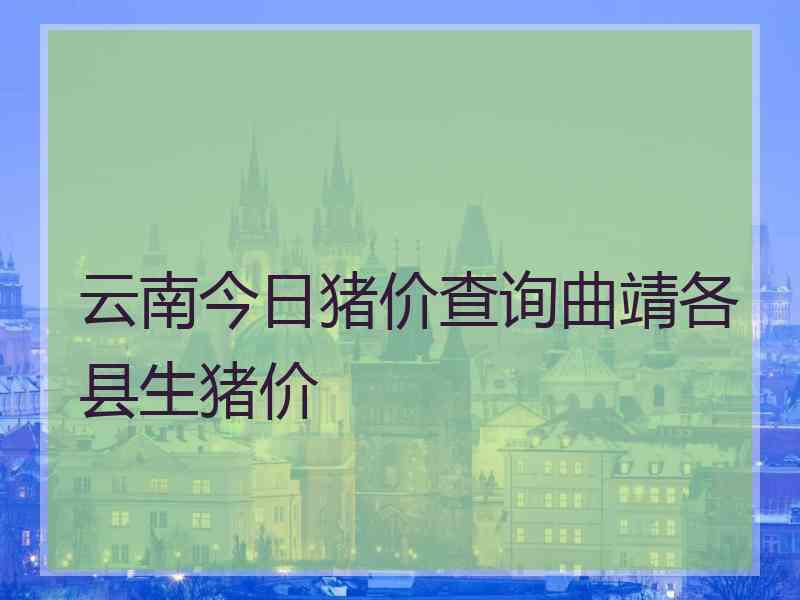 云南今日猪价查询曲靖各县生猪价