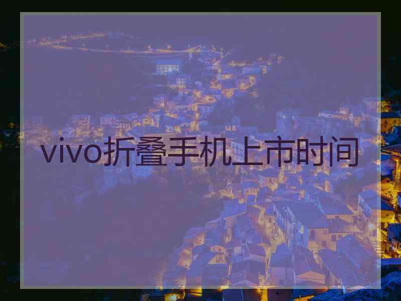 vivo折叠手机上市时间