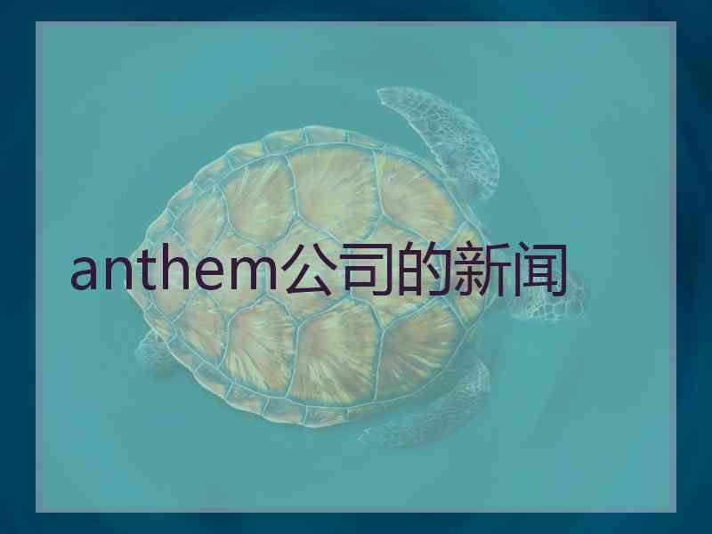 anthem公司的新闻