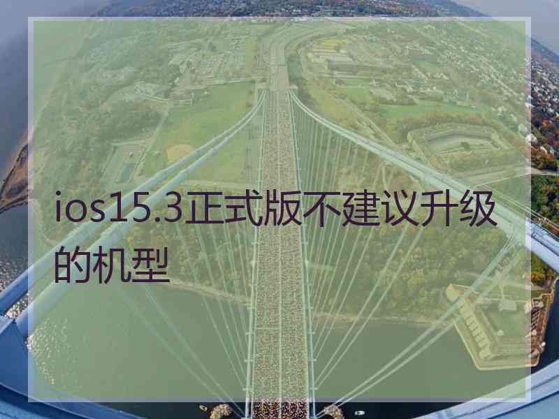 ios15.3正式版不建议升级的机型