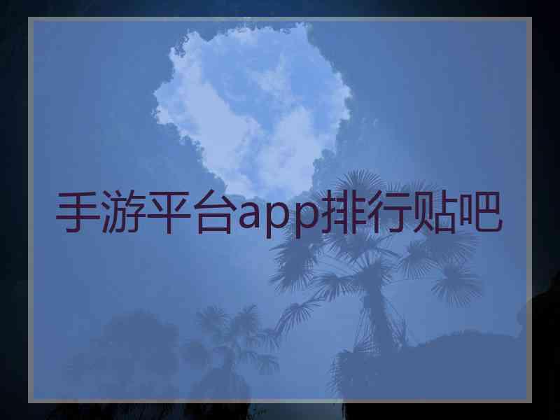 手游平台app排行贴吧