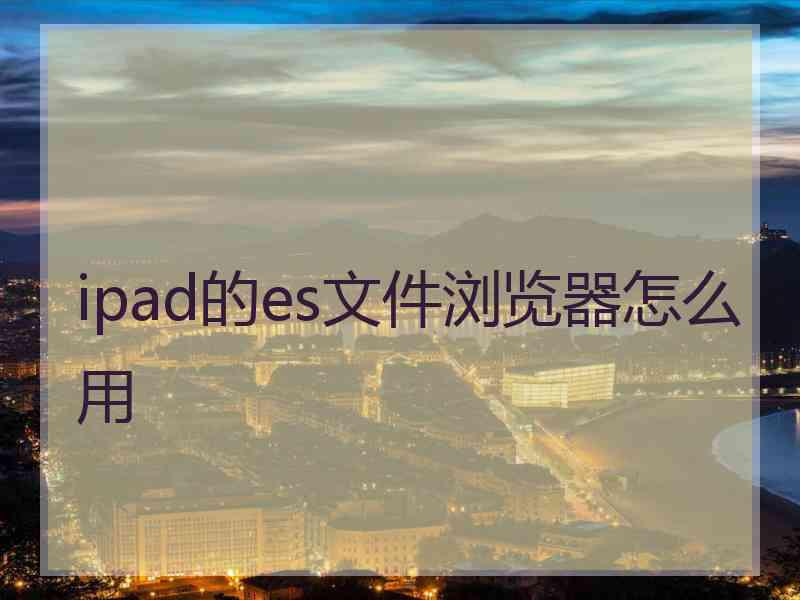 ipad的es文件浏览器怎么用