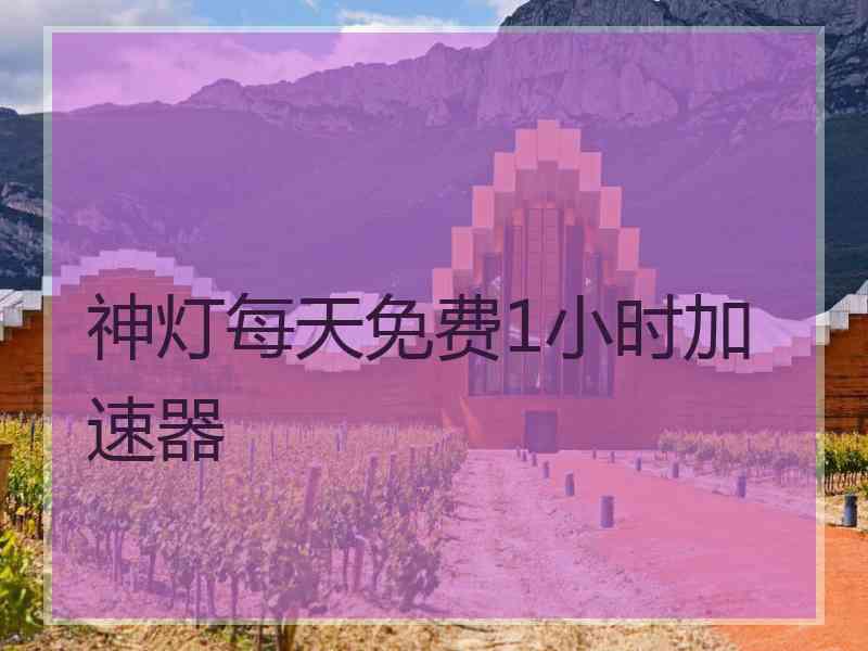 神灯每天免费1小时加速器