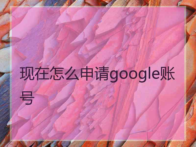 现在怎么申请google账号