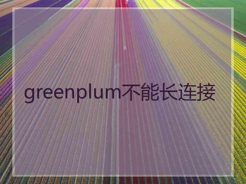 greenplum不能长连接