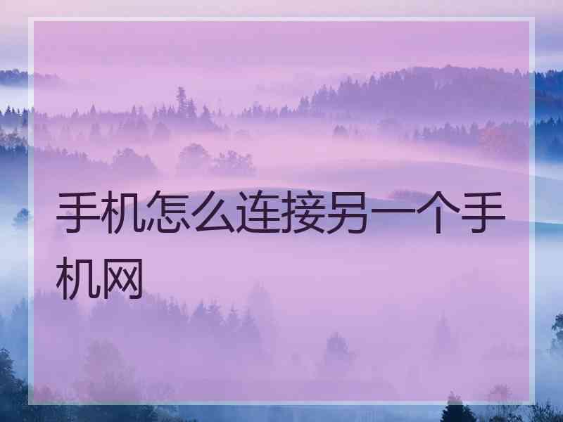 手机怎么连接另一个手机网