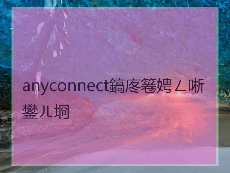 anyconnect鎬庝箞娉ㄥ唽鐢ㄦ埛