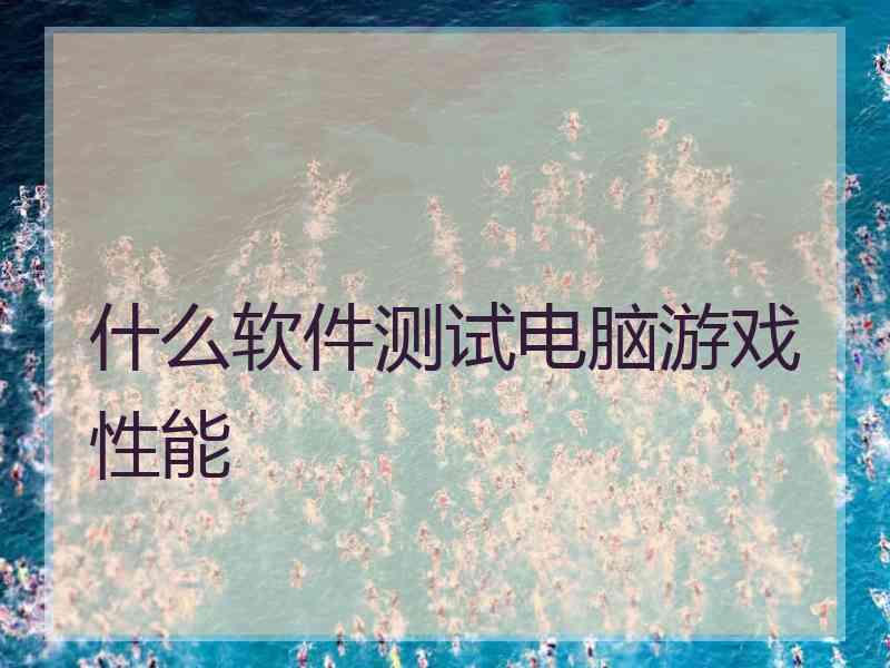 什么软件测试电脑游戏性能