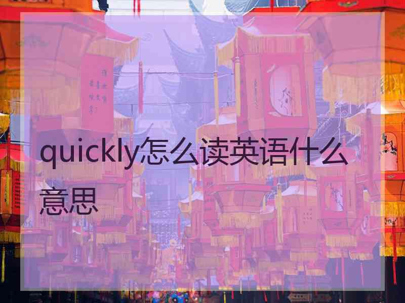 quickly怎么读英语什么意思