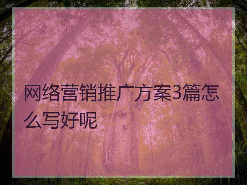 网络营销推广方案3篇怎么写好呢