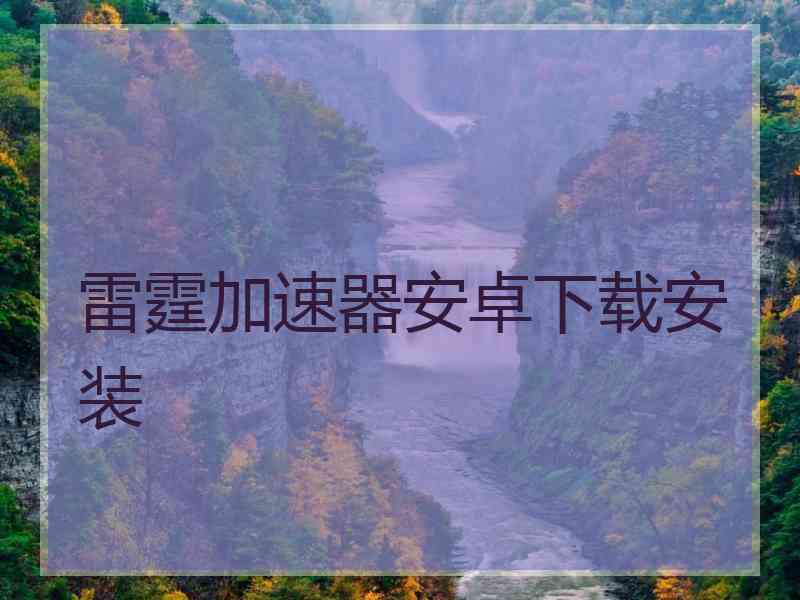 雷霆加速器安卓下载安装