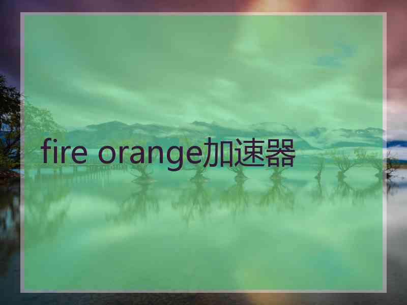 fire orange加速器