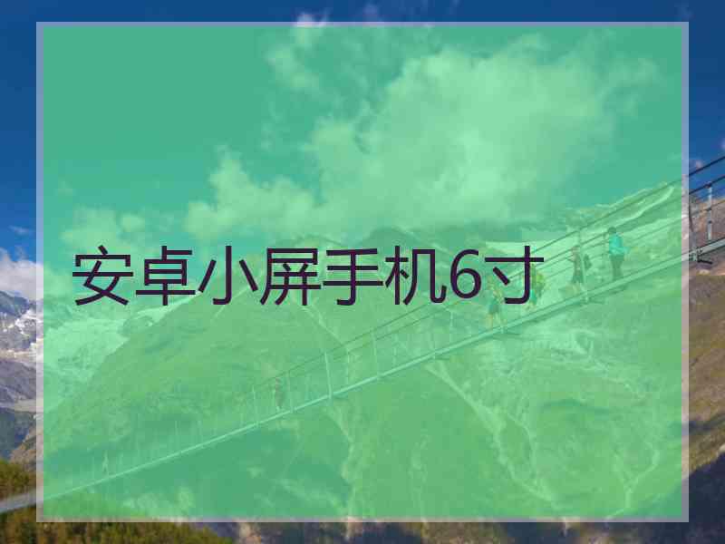 安卓小屏手机6寸