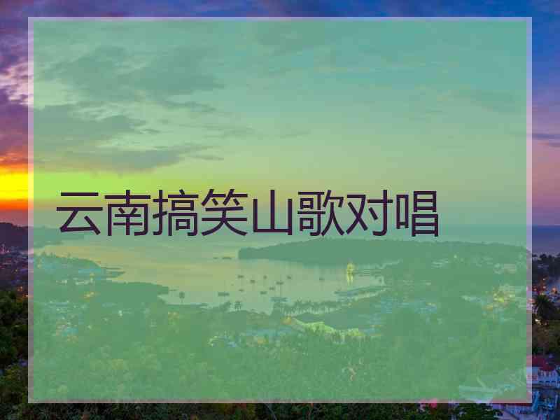 云南搞笑山歌对唱