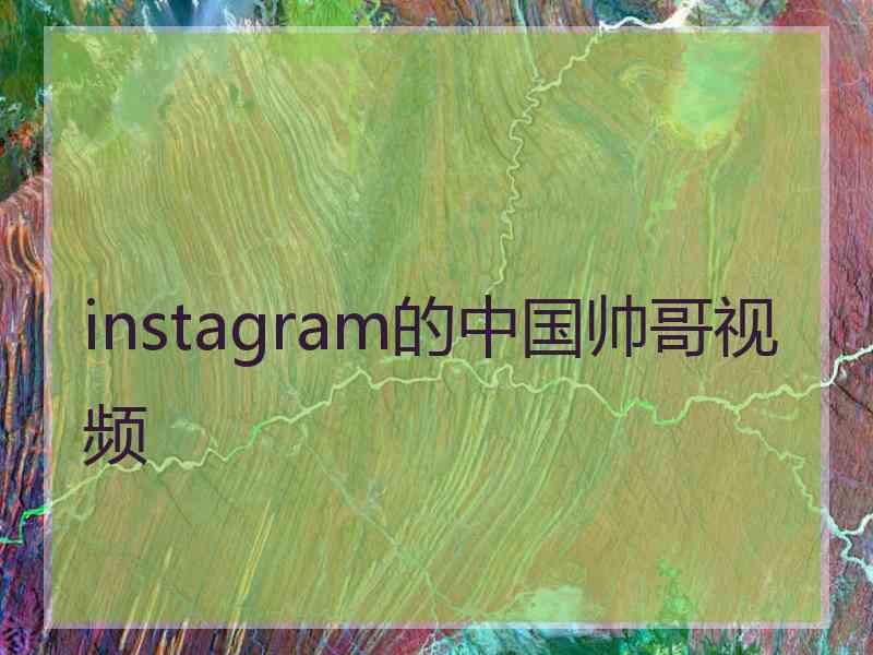 instagram的中国帅哥视频