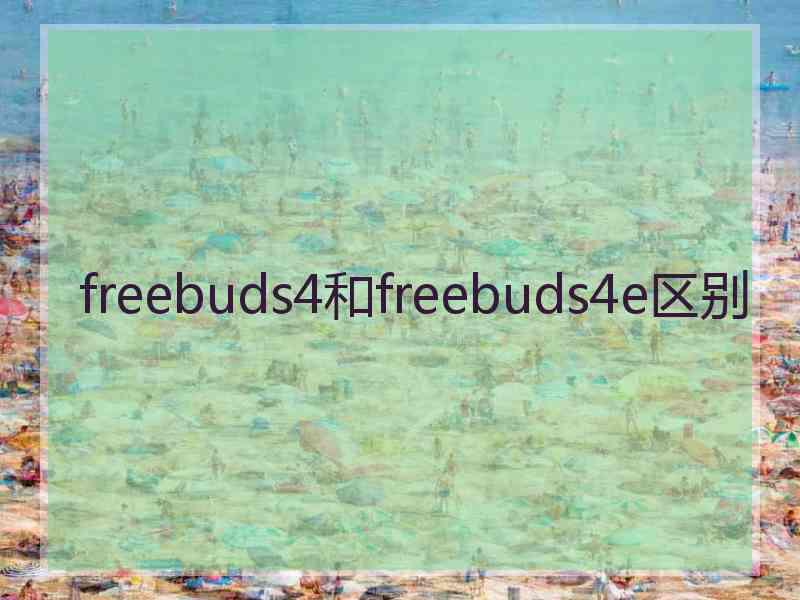 freebuds4和freebuds4e区别