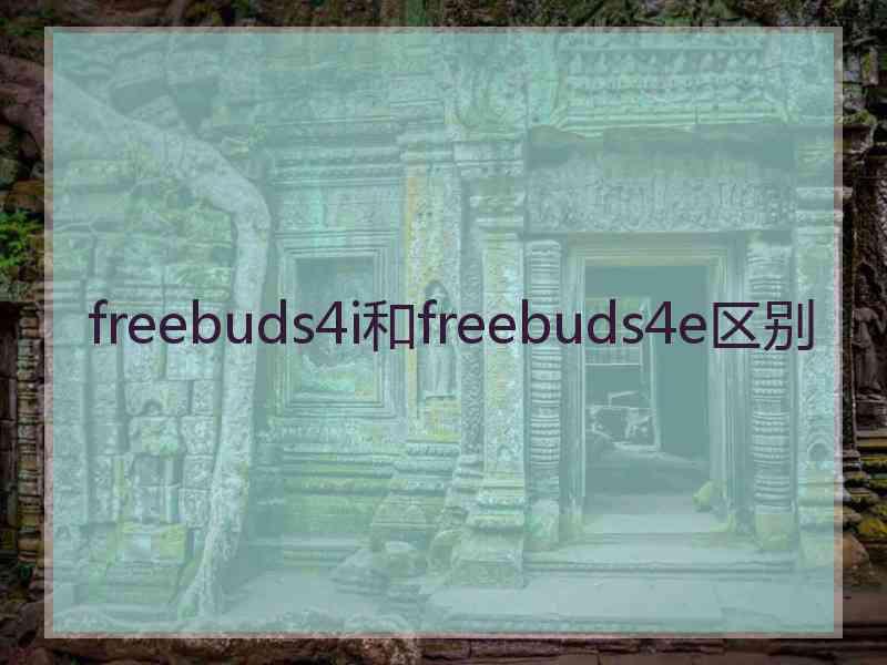 freebuds4i和freebuds4e区别