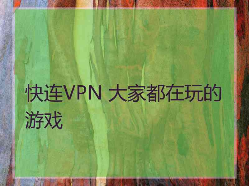 快连VPN 大家都在玩的游戏