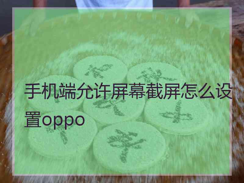 手机端允许屏幕截屏怎么设置oppo