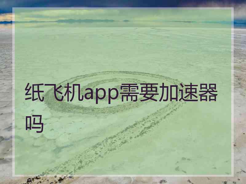 纸飞机app需要加速器吗