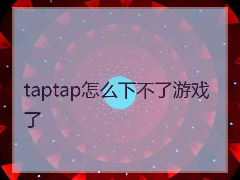 taptap怎么下不了游戏了