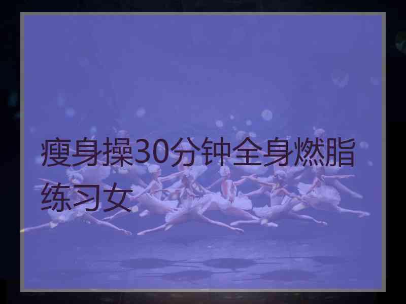 瘦身操30分钟全身燃脂练习女