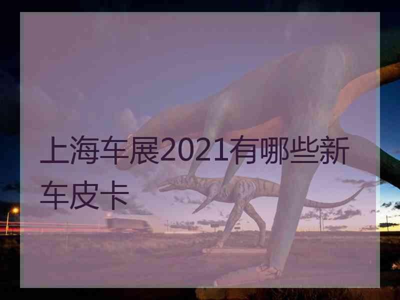 上海车展2021有哪些新车皮卡