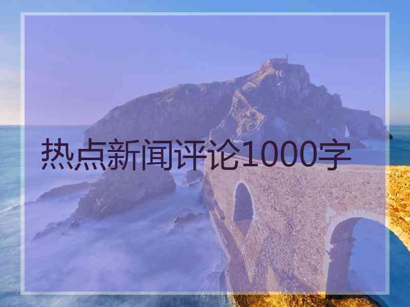 热点新闻评论1000字