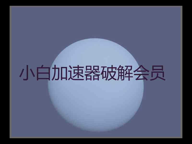 小白加速器破解会员