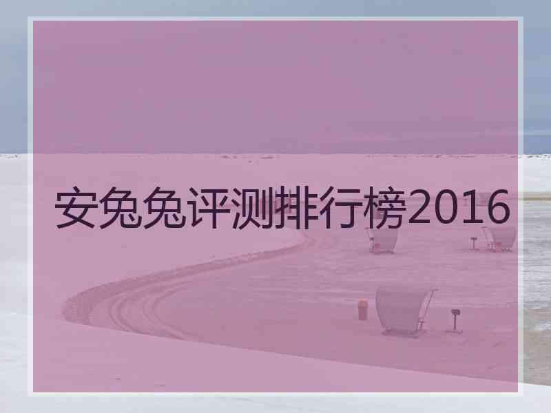 安兔兔评测排行榜2016