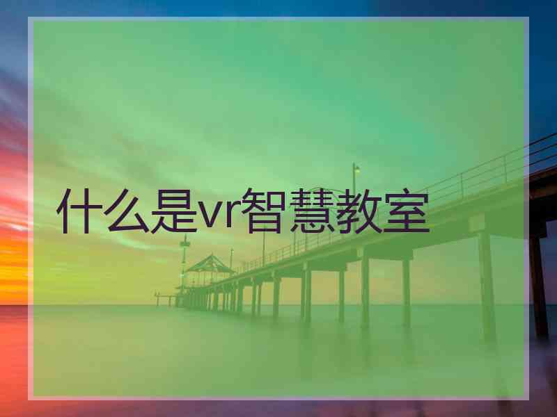 什么是vr智慧教室