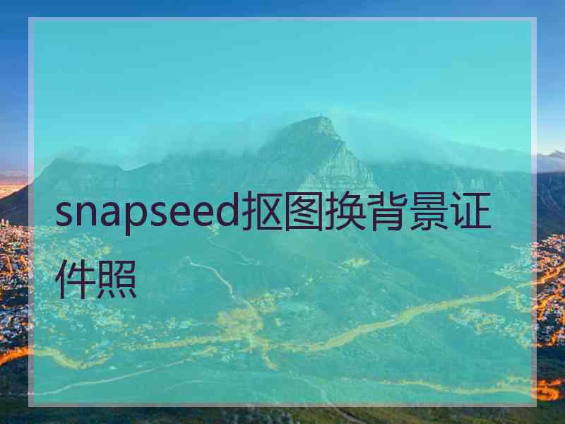 snapseed抠图换背景证件照