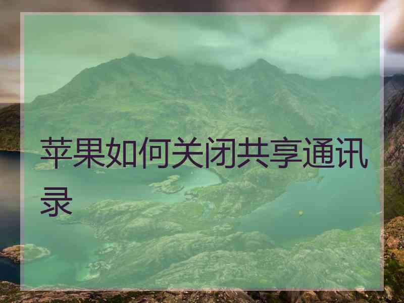 苹果如何关闭共享通讯录