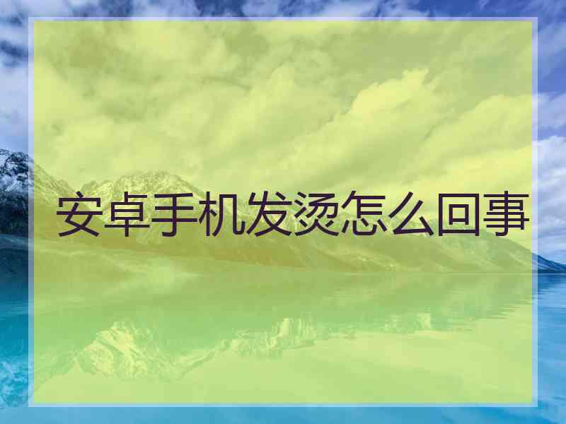 安卓手机发烫怎么回事