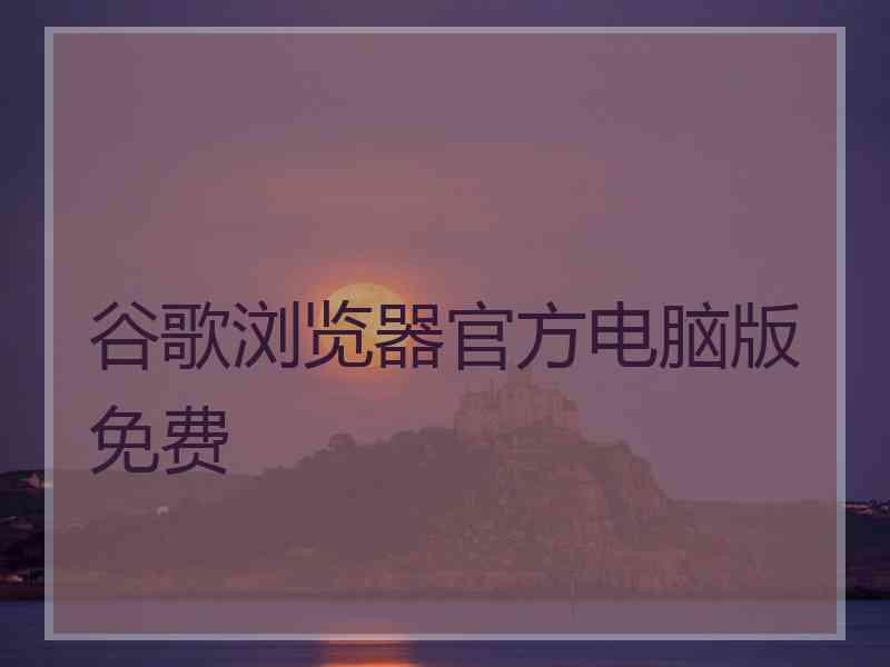 谷歌浏览器官方电脑版免费