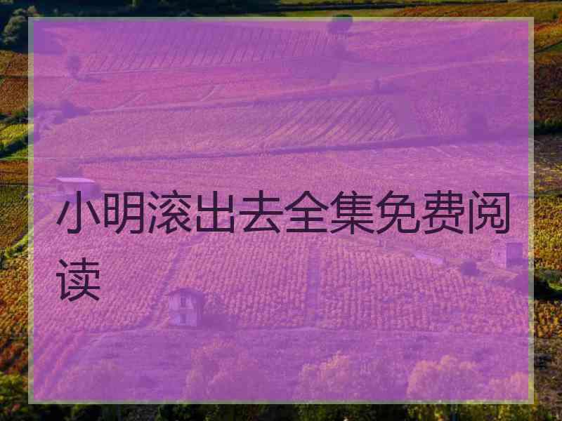 小明滚出去全集免费阅读