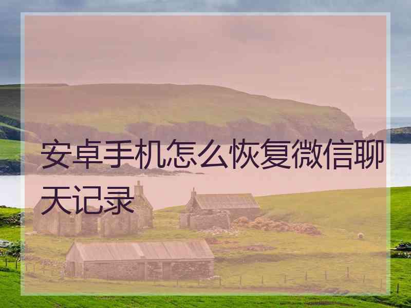 安卓手机怎么恢复微信聊天记录