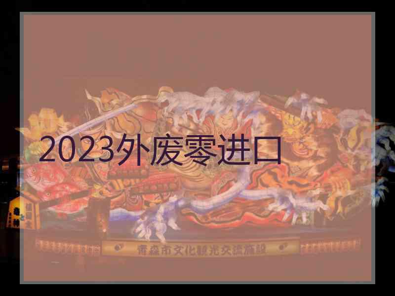 2023外废零进口