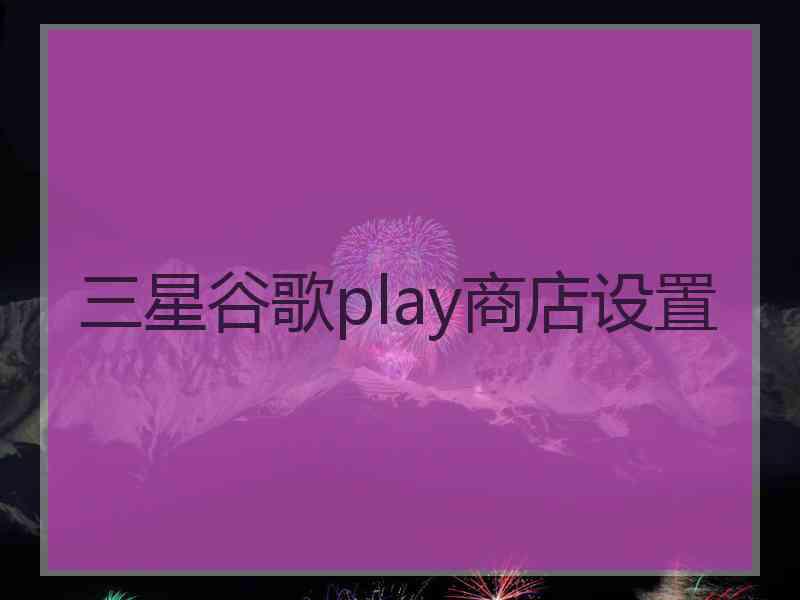 三星谷歌play商店设置