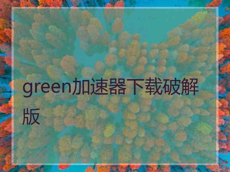 green加速器下载破解版