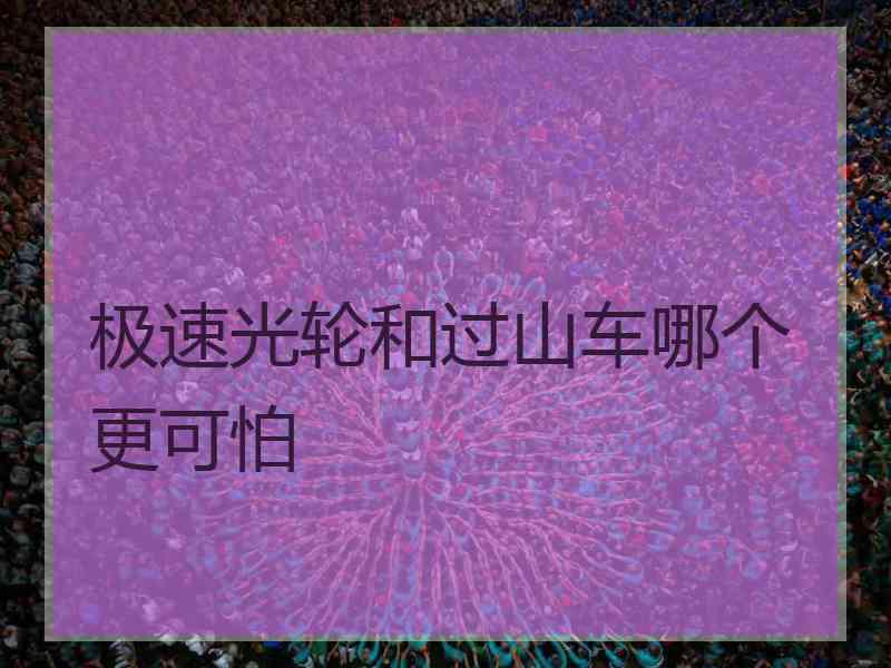 极速光轮和过山车哪个更可怕