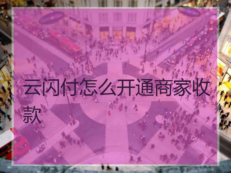 云闪付怎么开通商家收款