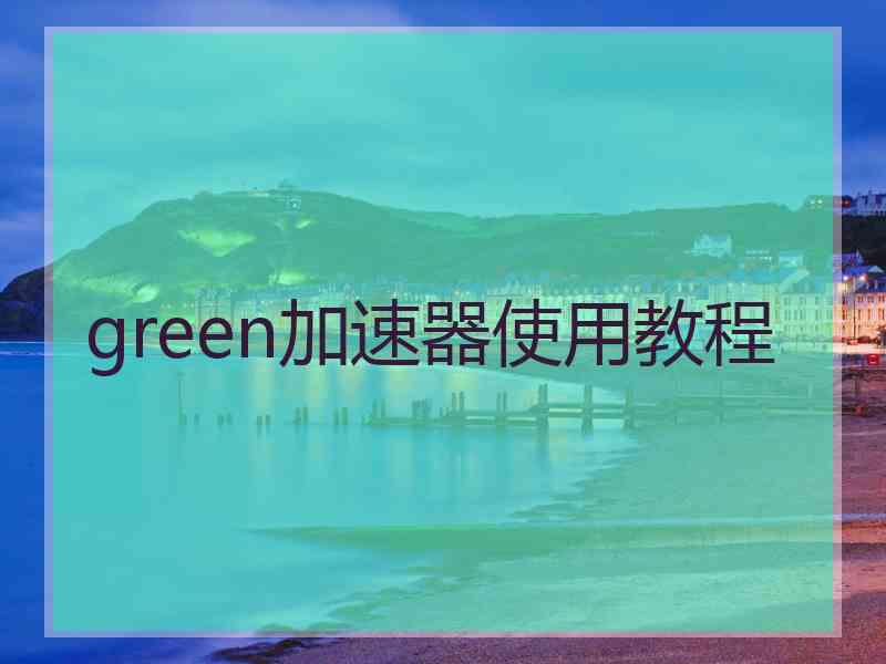 green加速器使用教程