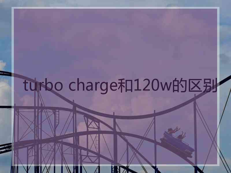 turbo charge和120w的区别