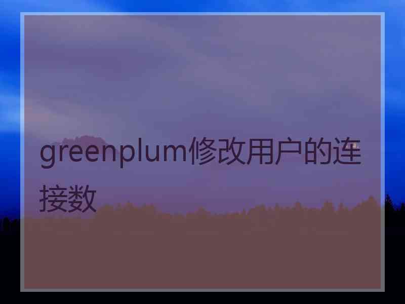 greenplum修改用户的连接数