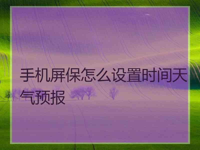 手机屏保怎么设置时间天气预报